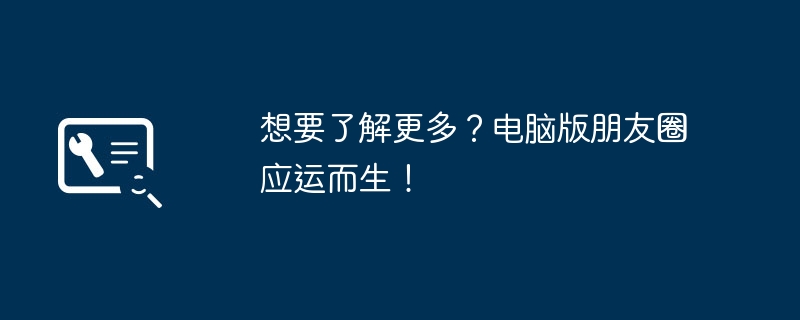 2024年想要了解更多？电脑版朋友圈应运而生！