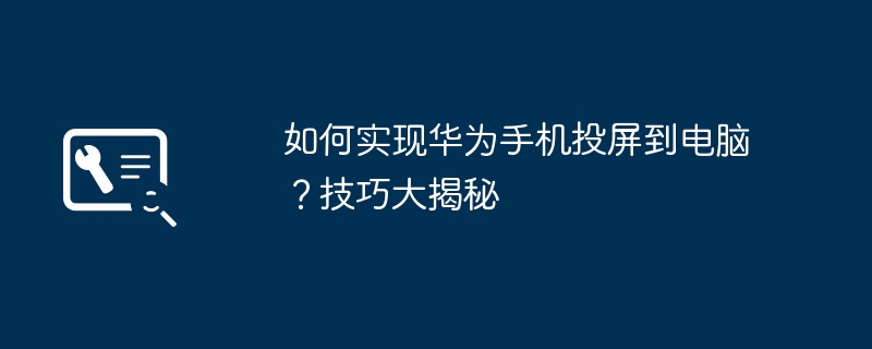 2024年如何实现华为手机投屏到电脑？技巧大揭秘