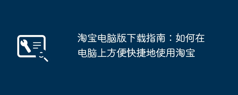 2024年淘宝电脑版下载指南：如何在电脑上方便快捷地使用淘宝