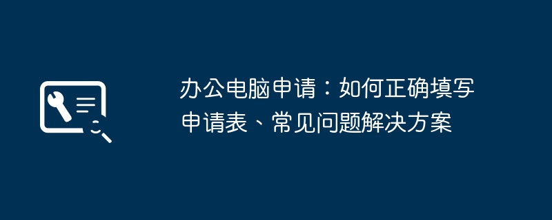 2024年办公电脑申请：如何正确填写申请表、常见问题解决方案