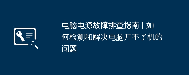 2024年电脑电源故障排查指南 | 如何检测和解决电脑开不了机的问题