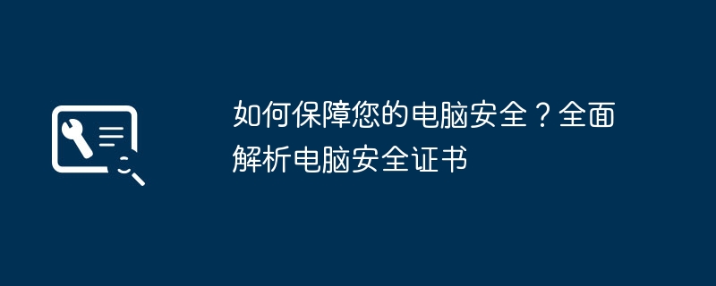 2024年如何保障您的电脑安全？全面解析电脑安全证书