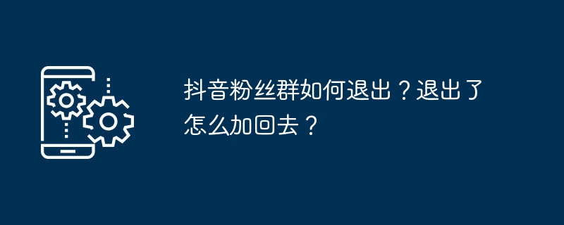 2024年抖音粉丝群如何退出？退出了怎么加回去？