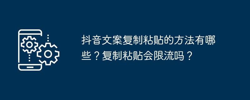 2024年抖音文案复制粘贴的方法有哪些？复制粘贴会限流吗？