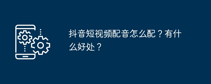 2024年抖音短视频配音怎么配？有什么好处？