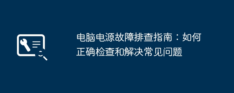 2024年电脑电源故障排查指南：如何正确检查和解决常见问题