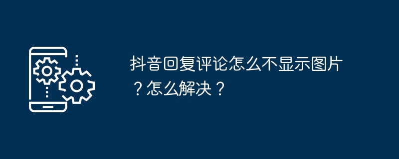 2024年抖音回复评论怎么不显示图片？怎么解决？