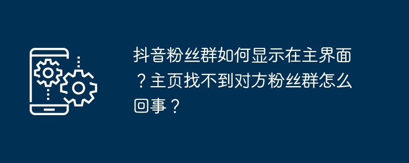 2024年抖音粉丝群如何显示在主界面？主页找不到对方粉丝群怎么回事？