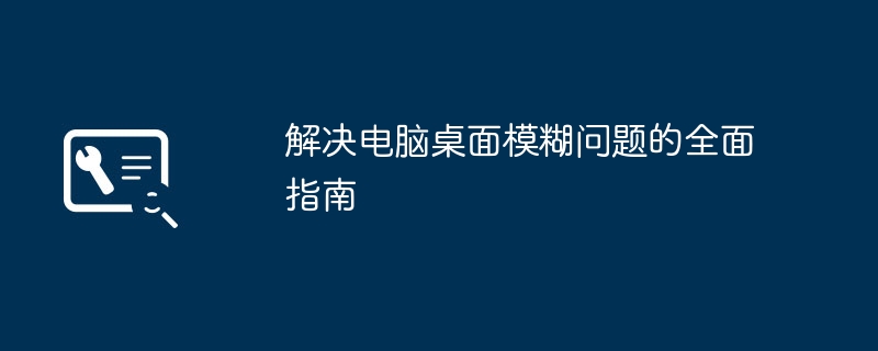 2024年解决电脑桌面模糊问题的全面指南