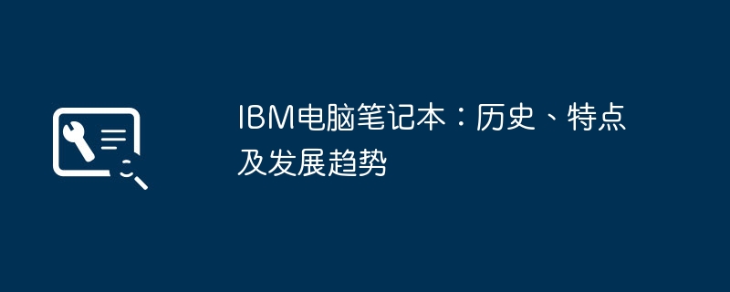 2024年IBM电脑笔记本：历史、特点及发展趋势