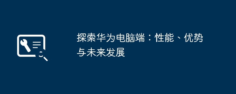 2024年探索华为电脑端：性能、优势与未来发展