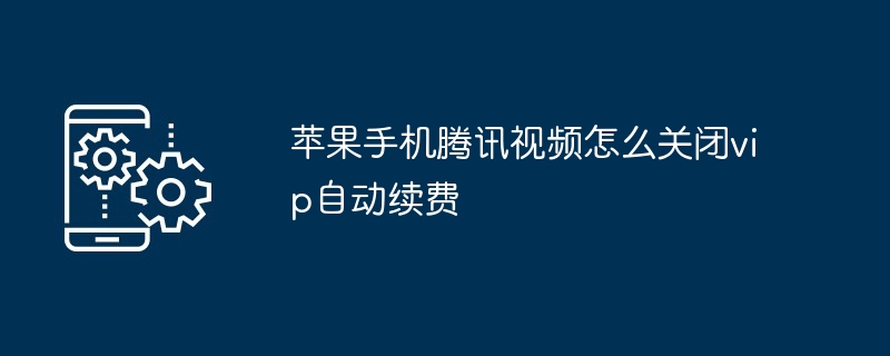 2024年苹果手机腾讯视频怎么关闭vip自动续费