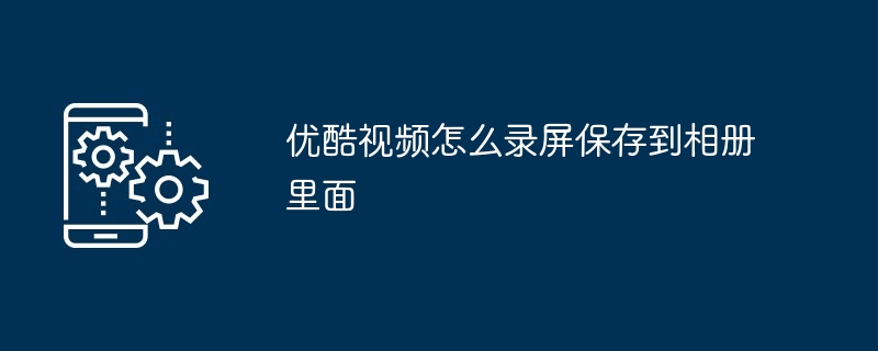 2024年优酷视频怎么录屏保存到相册里面