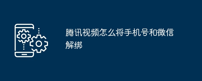 2024年腾讯视频怎么将手机号和微信解绑