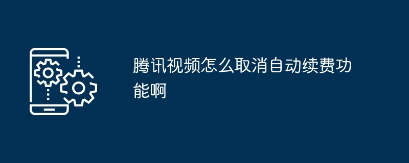 2024年腾讯视频怎么取消自动续费功能啊