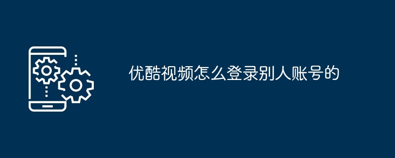 2024年优酷视频怎么登录别人账号的