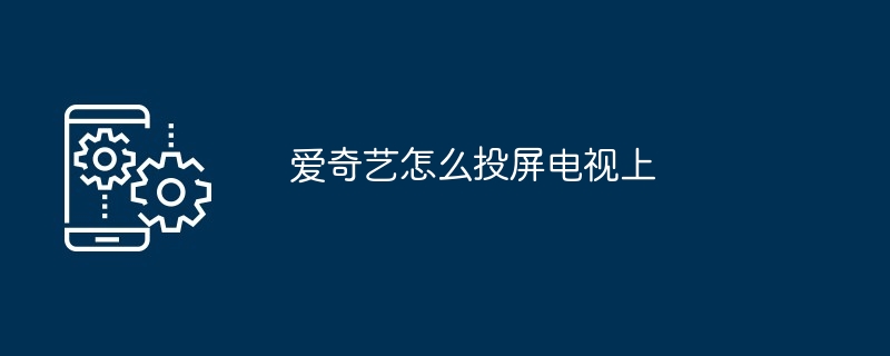 2024年爱奇艺怎么投屏电视上