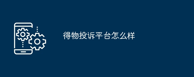 2024年得物投诉平台怎么样