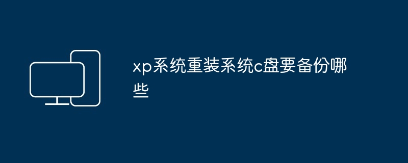 2024年xp系统重装系统c盘要备份哪些