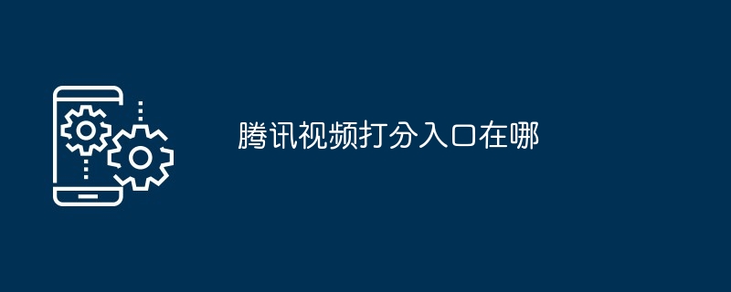 2024年腾讯视频打分入口在哪