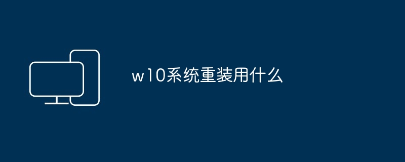 2024年w10系统重装用什么