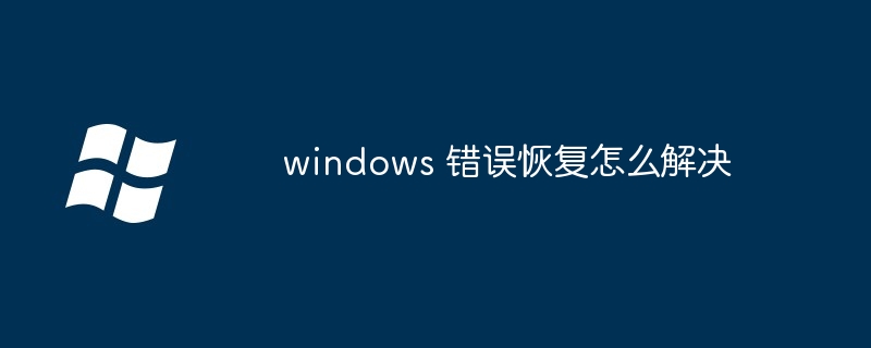 2024年windows 错误恢复怎么解决