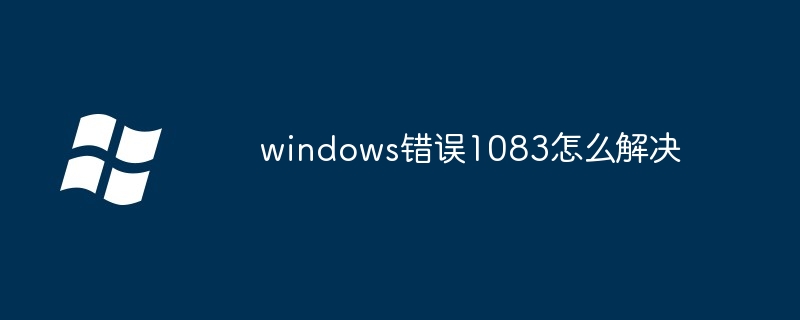 2024年windows错误1083怎么解决