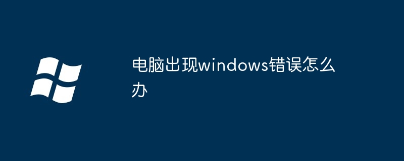 2024年电脑出现windows错误怎么办