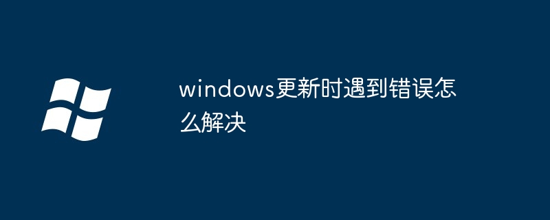 2024年windows更新时遇到错误怎么解决