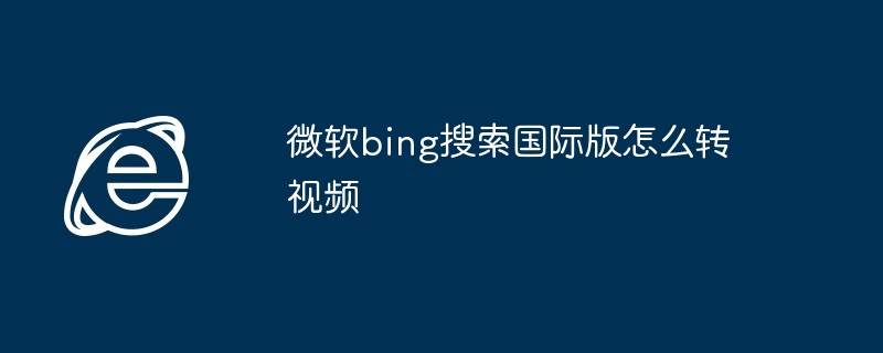 2024年微软bing搜索国际版怎么转视频