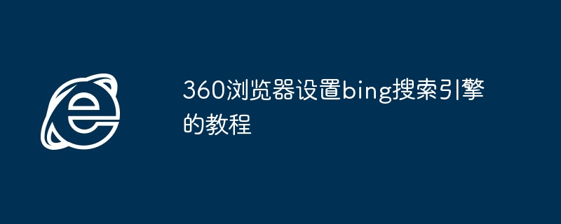 2024年360浏览器设置bing搜索引擎的教程