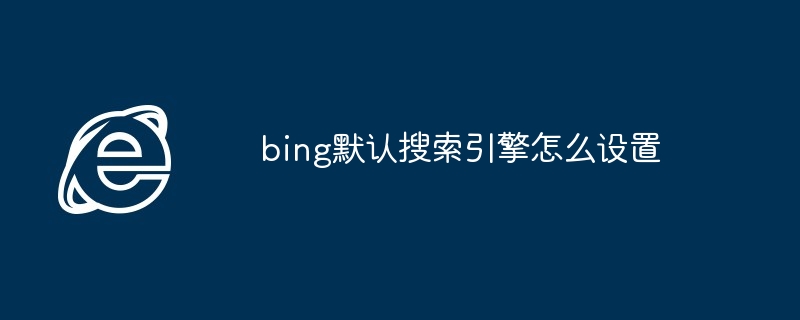 2024年bing默认搜索引擎怎么设置