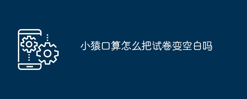 2024年小猿口算怎么把试卷变空白吗