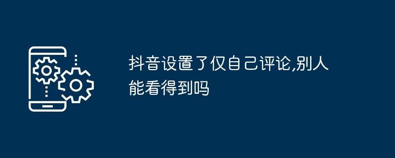 2024年抖音设置了仅自己评论,别人能看得到吗