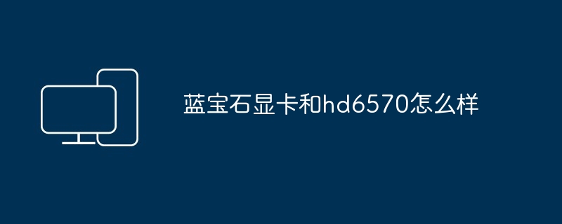 2024年蓝宝石显卡和hd6570怎么样