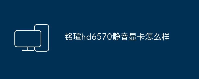 2024年铭瑄hd6570静音显卡怎么样