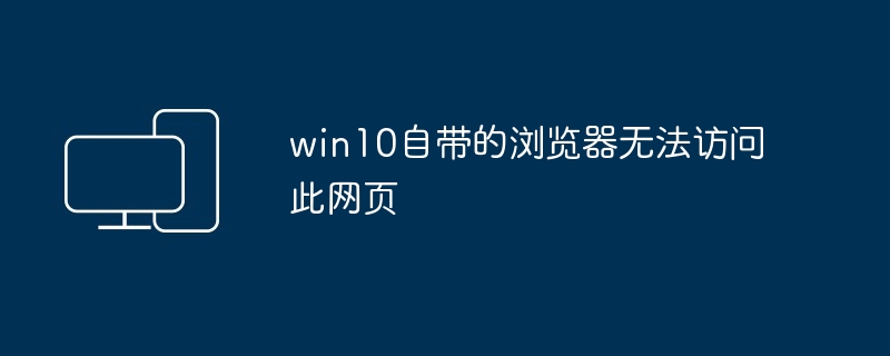 2024年win10自带的浏览器无法访问此网页