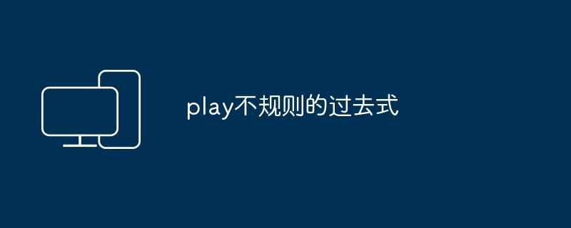 2024年play不规则的过去式