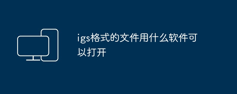 2024年igs格式的文件用什么软件可以打开