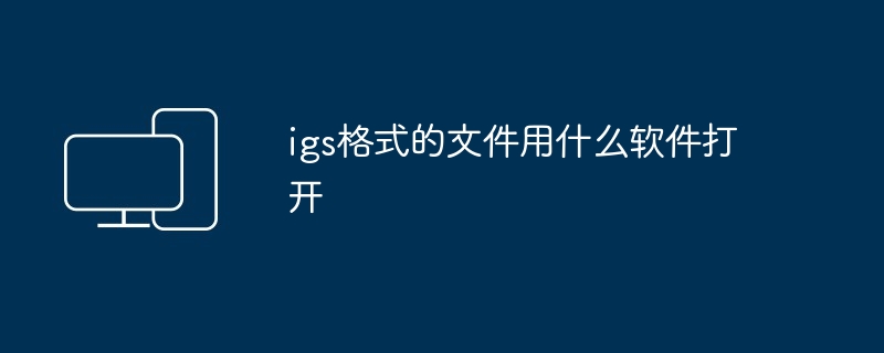 2024年igs格式的文件用什么软件打开