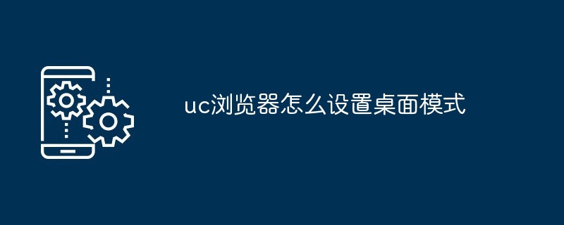 2024年uc浏览器怎么设置桌面模式