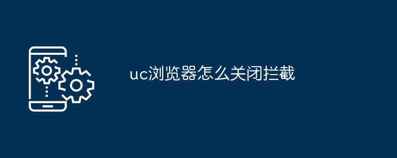 2024年uc浏览器怎么关闭拦截