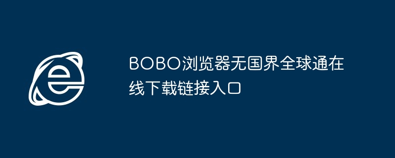 2024年BOBO浏览器无国界全球通在线下载链接入口