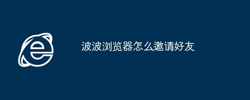 2024年波波浏览器怎么邀请好友