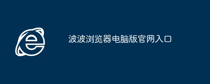 2024年波波浏览器电脑版官网入口