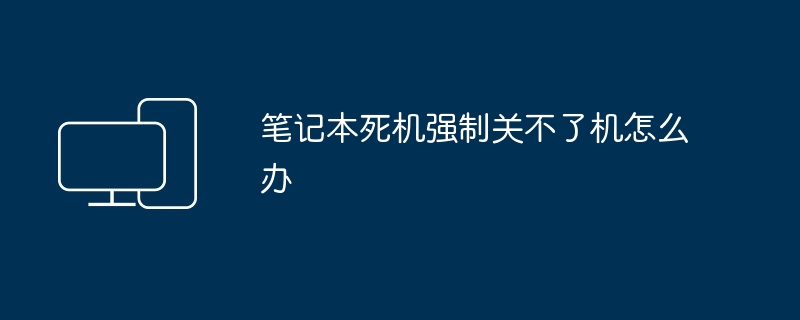 2024年笔记本死机强制关不了机怎么办