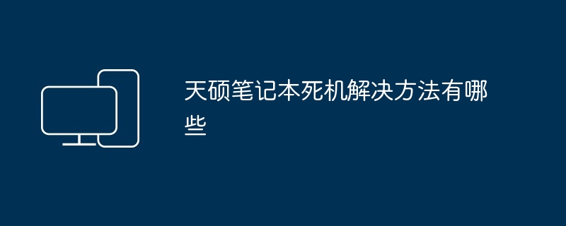 2024年天硕笔记本死机解决方法有哪些