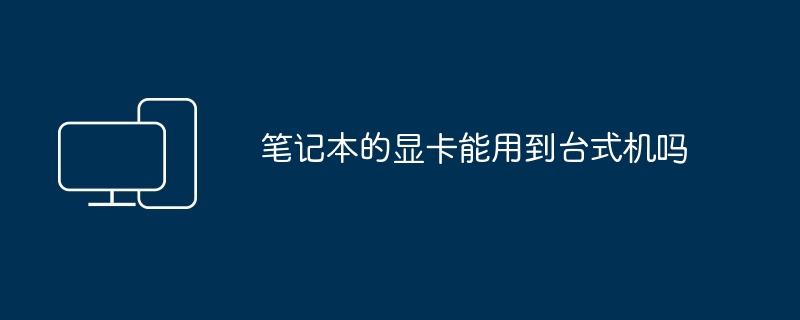 2024年笔记本的显卡能用到台式机吗