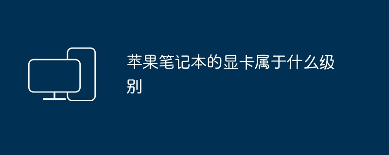 2024年苹果笔记本的显卡属于什么级别