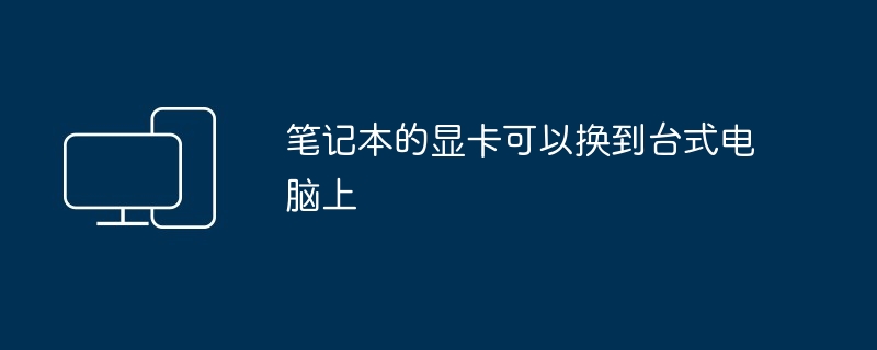 2024年笔记本的显卡可以换到台式电脑上